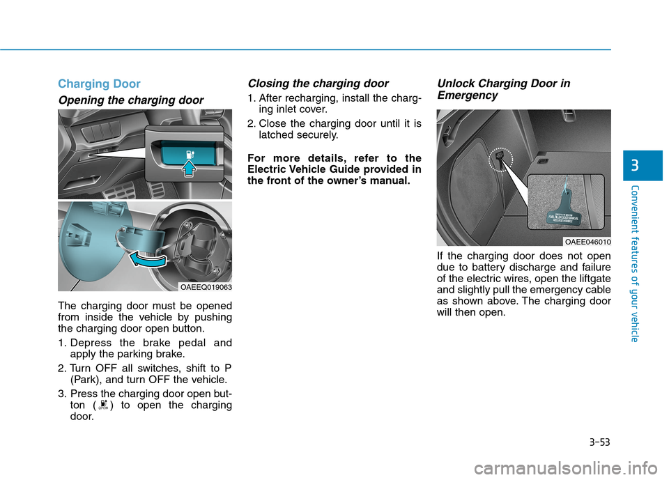 Hyundai Ioniq Electric 2020 Owners Manual 3-53
Convenient features of your vehicle
3
Charging Door
Opening the charging door
The charging door must be opened
from inside the vehicle by pushing
the charging door open button.
1. Depress the bra Hyundai Ioniq Electric 2020 Owners Manual 3-53
Convenient features of your vehicle
3
Charging Door
Opening the charging door
The charging door must be opened
from inside the vehicle by pushing
the charging door open button.
1. Depress the bra