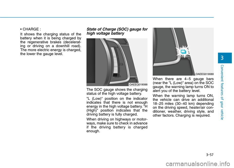 Hyundai Ioniq Electric 2020  Owners Manual 3-57
Convenient features of your vehicle
3

It shows the charging status of the
battery when it is being charged by
the regenerative brakes (decelerat-
ing or driving on a downhill road).
The more ele