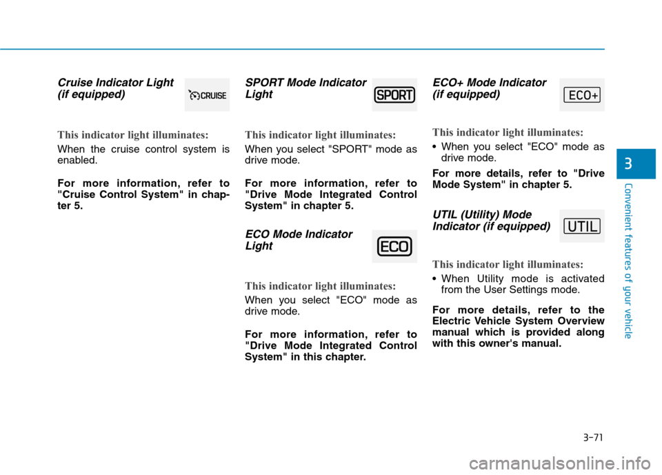 Hyundai Ioniq Electric 2020  Owners Manual 3-71
Convenient features of your vehicle
3
Cruise Indicator Light
(if equipped)
This indicator light illuminates:
When the cruise control system is
enabled.
For more information, refer to
"Cruise Cont