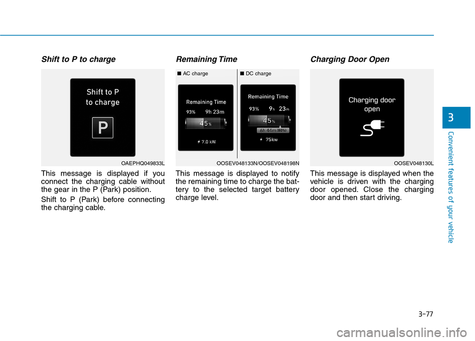 Hyundai Ioniq Electric 2020  Owners Manual 3-77
Convenient features of your vehicle
3
Shift to P to charge
This message is displayed if you
connect the charging cable without
the gear in the P (Park) position.
Shift to P (Park) before connecti