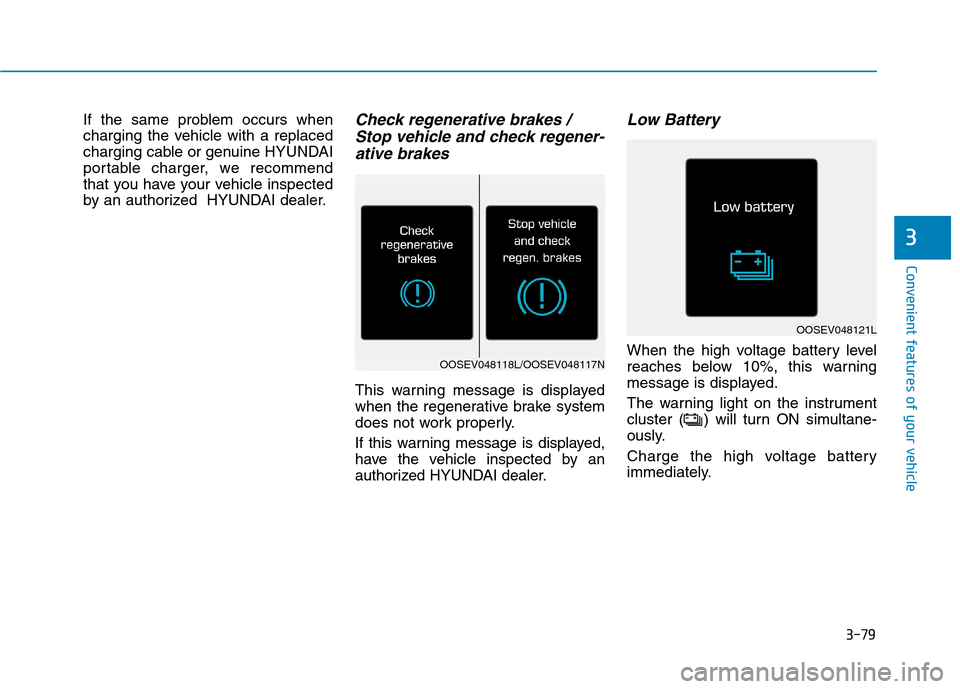 Hyundai Ioniq Electric 2020  Owners Manual 3-79
Convenient features of your vehicle
3
If the same problem occurs when
charging the vehicle with a replaced
charging cable or genuine HYUNDAI
portable charger, we recommend
that you have your vehi