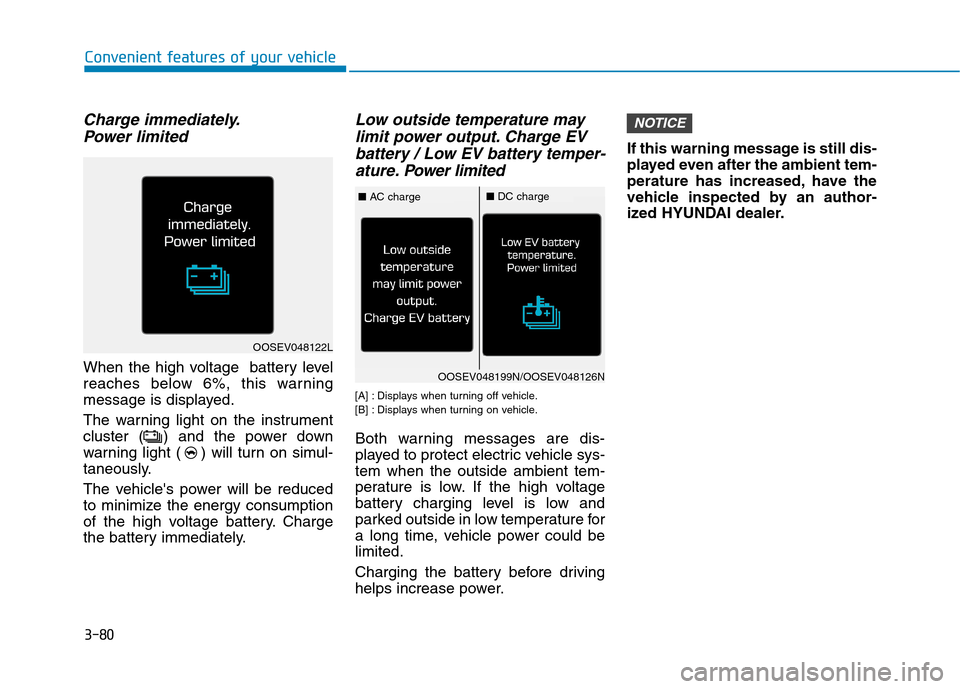 Hyundai Ioniq Electric 2020 User Guide 3-80
Convenient features of your vehicle
Charge immediately.
Power limited
When the high voltage  battery level
reaches below 6%, this warning
message is displayed.
The warning light on the instrument
