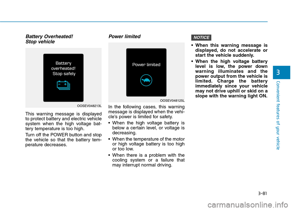 Hyundai Ioniq Electric 2020 User Guide 3-81
Convenient features of your vehicle
3
Battery Overheated! 
Stop vehicle
This warning message is displayed
to protect battery and electric vehicle
system when the high voltage bat-
tery temperatur