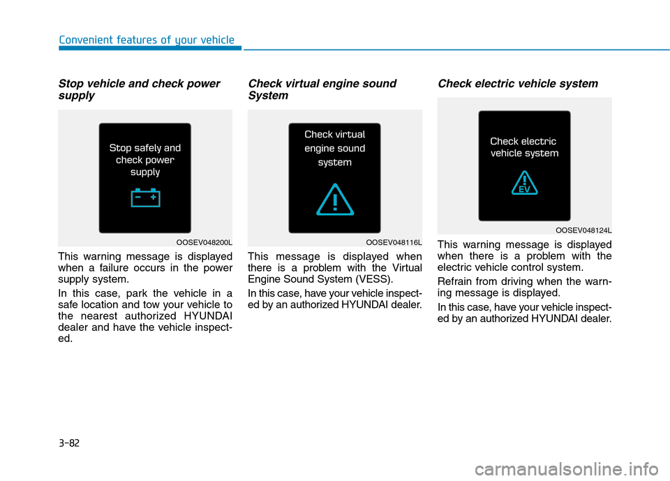 Hyundai Ioniq Electric 2020  Owners Manual 3-82
Convenient features of your vehicle
Stop vehicle and check power
supply
This warning message is displayed
when a failure occurs in the power
supply system.
In this case, park the vehicle in a
saf