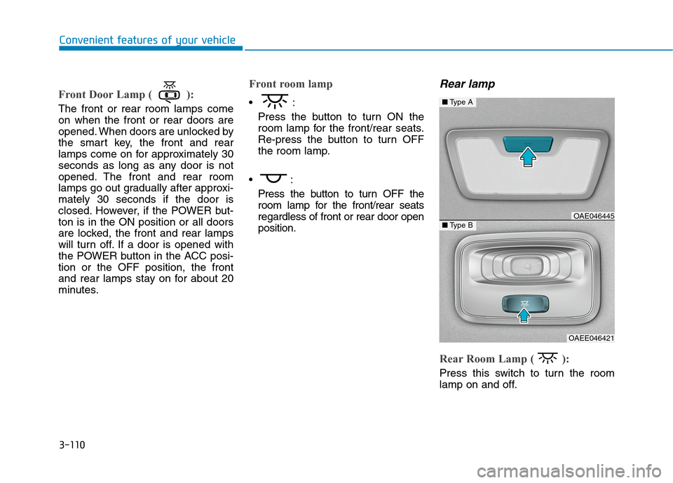 Hyundai Ioniq Electric 2020 Owners Manual 3-110
Convenient features of your vehicle
Front Door Lamp ( ):
The front or rear room lamps come
on when the front or rear doors are
opened. When doors are unlocked by
the smart key, the front and rea Hyundai Ioniq Electric 2020 Owners Manual 3-110
Convenient features of your vehicle
Front Door Lamp ( ):
The front or rear room lamps come
on when the front or rear doors are
opened. When doors are unlocked by
the smart key, the front and rea