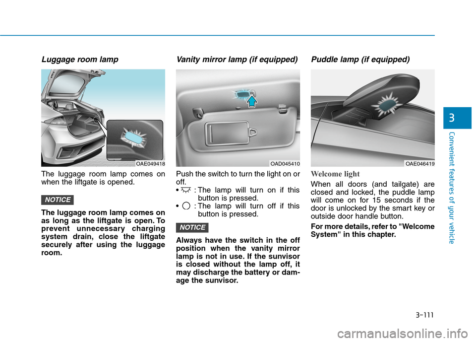 Hyundai Ioniq Electric 2020 Owners Manual 3-111
Convenient features of your vehicle
3
Luggage room lamp
The luggage room lamp comes on
when the liftgate is opened.
The luggage room lamp comes on
as long as the liftgate is open. To
prevent unn Hyundai Ioniq Electric 2020 Owners Manual 3-111
Convenient features of your vehicle
3
Luggage room lamp
The luggage room lamp comes on
when the liftgate is opened.
The luggage room lamp comes on
as long as the liftgate is open. To
prevent unn