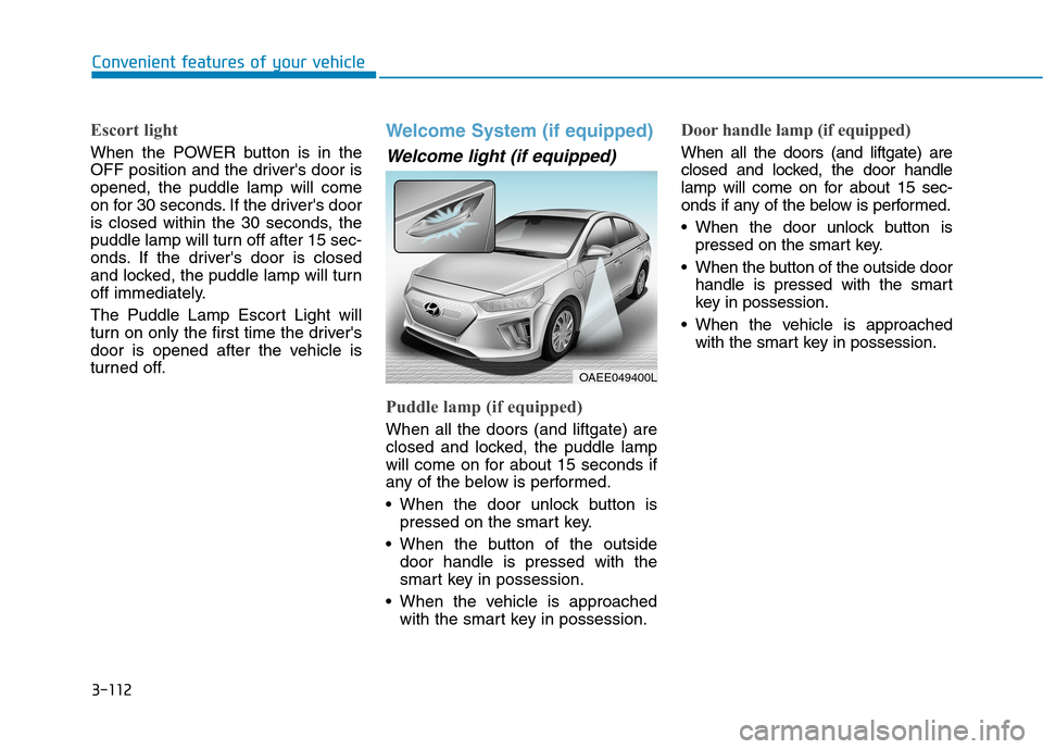 Hyundai Ioniq Electric 2020 Owners Manual 3-112
Convenient features of your vehicle
Escort light
When the POWER button is in the
OFF position and the drivers door is
opened, the puddle lamp will come
on for 30 seconds. If the drivers door
i Hyundai Ioniq Electric 2020 Owners Manual 3-112
Convenient features of your vehicle
Escort light
When the POWER button is in the
OFF position and the drivers door is
opened, the puddle lamp will come
on for 30 seconds. If the drivers door
i