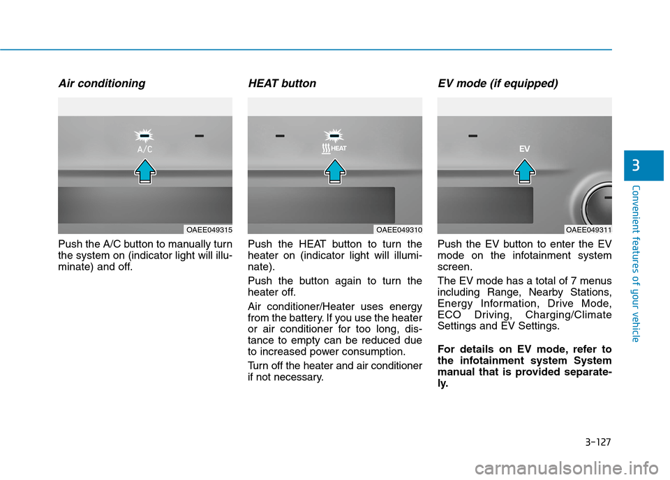 Hyundai Ioniq Electric 2020  Owners Manual 3-127
Convenient features of your vehicle
3
Air conditioning
Push the A/C button to manually turn
the system on (indicator light will illu-
minate) and off.
HEAT button
Push the HEAT button to turn th