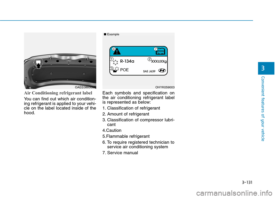 Hyundai Ioniq Electric 2020  Owners Manual 3-131
Convenient features of your vehicle
3
Air Conditioning refrigerant label
You can find out which air condition-
ing refrigerant is applied to your vehi-
cle on the label located inside of the
hoo