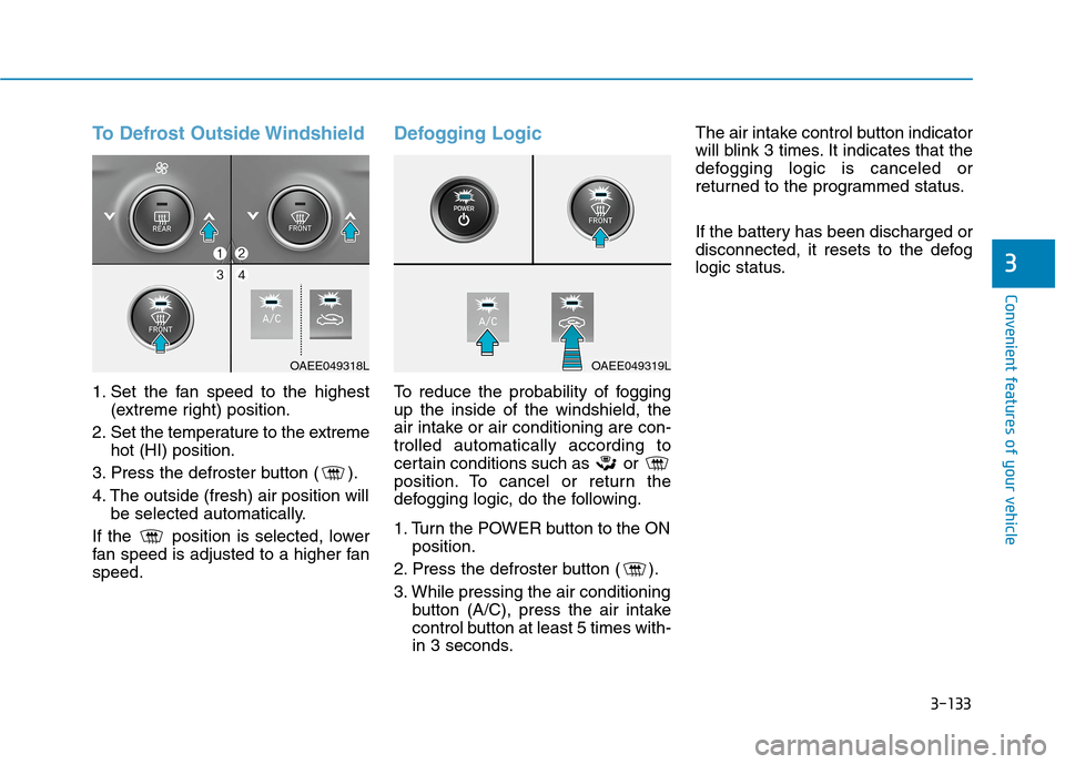 Hyundai Ioniq Electric 2020 Owners Guide 3-133
Convenient features of your vehicle
3
To Defrost Outside Windshield
1. Set the fan speed to the highest
(extreme right) position.
2. Set the temperature to the extreme
hot (HI) position.
3. Pres