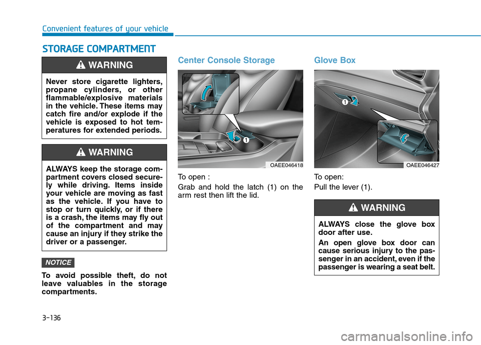 Hyundai Ioniq Electric 2020  Owners Manual 3-136
Convenient features of your vehicle
To avoid possible theft, do not
leave valuables in the storage
compartments.
Center Console Storage
To open :
Grab and hold the latch (1) on the
arm rest then