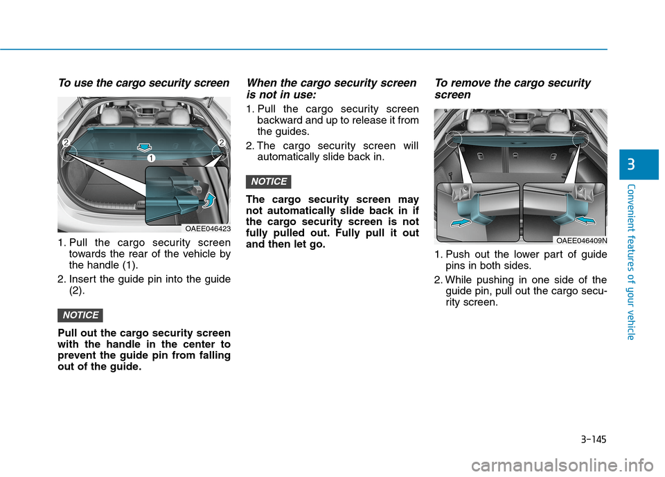 Hyundai Ioniq Electric 2020 Owners Manual 3-145
Convenient features of your vehicle
3
To use the cargo security screen
1. Pull the cargo security screen
towards the rear of the vehicle by
the handle (1).
2. Insert the guide pin into the guide Hyundai Ioniq Electric 2020 Owners Manual 3-145
Convenient features of your vehicle
3
To use the cargo security screen
1. Pull the cargo security screen
towards the rear of the vehicle by
the handle (1).
2. Insert the guide pin into the guide