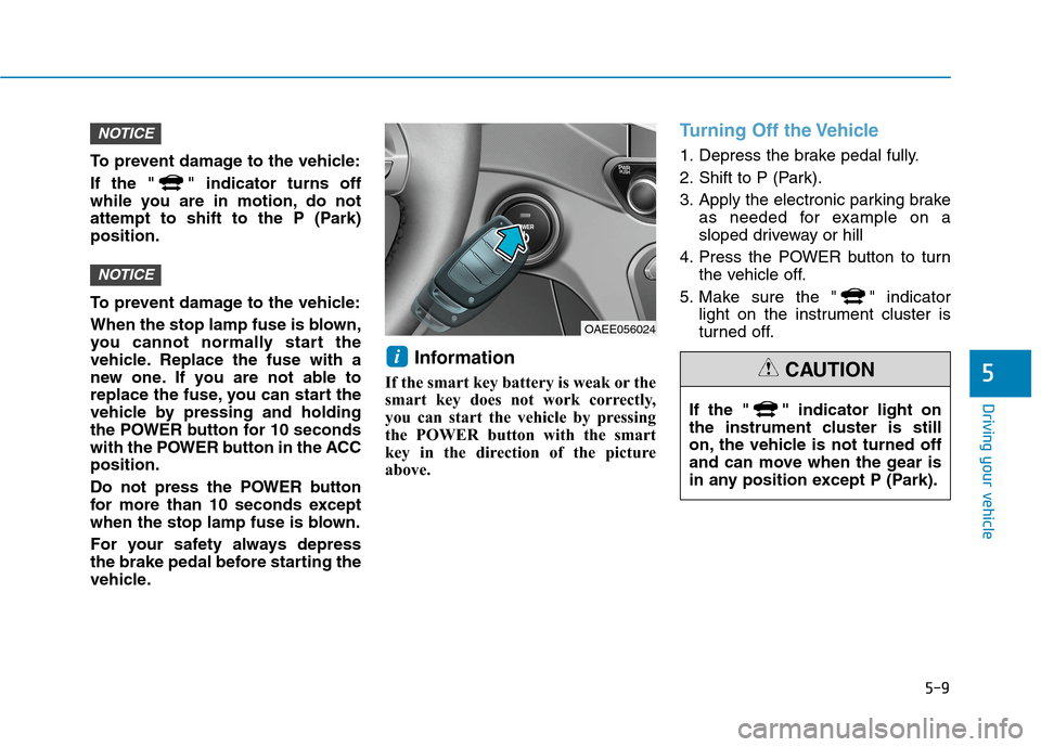 Hyundai Ioniq Electric 2020  Owners Manual 5-9
Driving your vehicle
5
To prevent damage to the vehicle:
If the " " indicator turns off
while you are in motion, do not
attempt to shift to the P (Park)
position.
To prevent damage to the vehicle: