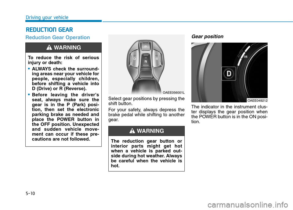 Hyundai Ioniq Electric 2020  Owners Manual 5-10
Driving your vehicle
Reduction Gear Operation
Select gear positions by pressing the
shift button.
For your safety, always depress the
brake pedal while shifting to another
gear.
Gear position
The