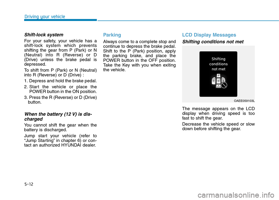 Hyundai Ioniq Electric 2020 Owners Guide 5-12
Driving your vehicle
Shift-lock system 
For your safety, your vehicle has a
shift-lock system which prevents
shifting the gear from P (Park) or N
(Neutral) into R (Reverse) or D
(Drive) unless th