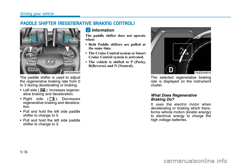 Hyundai Ioniq Electric 2020 Owners Manual 5-16
Driving your vehicle
The paddle shifter is used to adjust
the regenerative braking rate from 0
to 3 during decelerating or braking.
Left side ( ): Increases regener-
ative braking and decelerati Hyundai Ioniq Electric 2020 Owners Manual 5-16
Driving your vehicle
The paddle shifter is used to adjust
the regenerative braking rate from 0
to 3 during decelerating or braking.
Left side ( ): Increases regener-
ative braking and decelerati