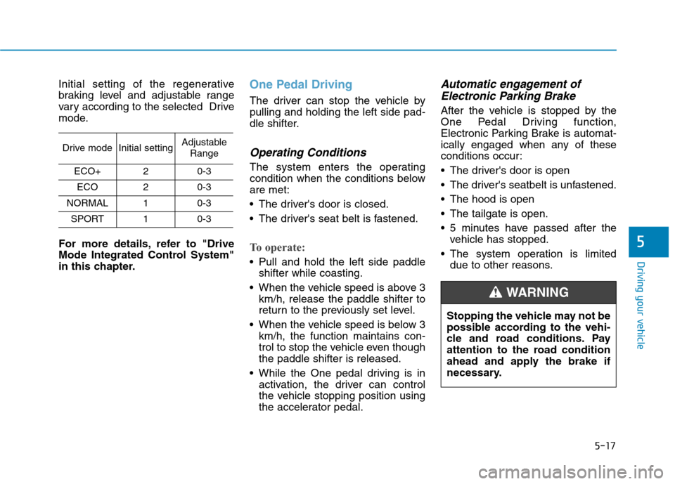 Hyundai Ioniq Electric 2020  Owners Manual 5-17
Driving your vehicle
Initial setting of the regenerative
braking level and adjustable range
vary according to the selected  Drive
mode.
For more details, refer to "Drive
Mode Integrated Control S