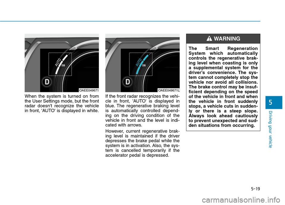 Hyundai Ioniq Electric 2020 Owners Manual 5-19
Driving your vehicle
When the system is turned on from
the User Settings mode, but the front
radar doesnt recognize the vehicle
in front, AUTO is displayed in white.If the front radar recogniz Hyundai Ioniq Electric 2020 Owners Manual 5-19
Driving your vehicle
When the system is turned on from
the User Settings mode, but the front
radar doesnt recognize the vehicle
in front, AUTO is displayed in white.If the front radar recogniz