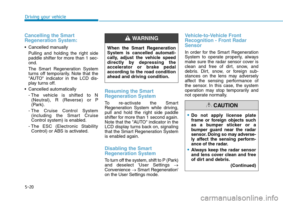 Hyundai Ioniq Electric 2020  Owners Manual 5-20
Cancelling the Smart
Regeneration System:
 Cancelled manually
Pulling and holding the right side
paddle shifter for more than 1 sec-
ond.
The Smart Regeneration System
turns off temporarily. Note