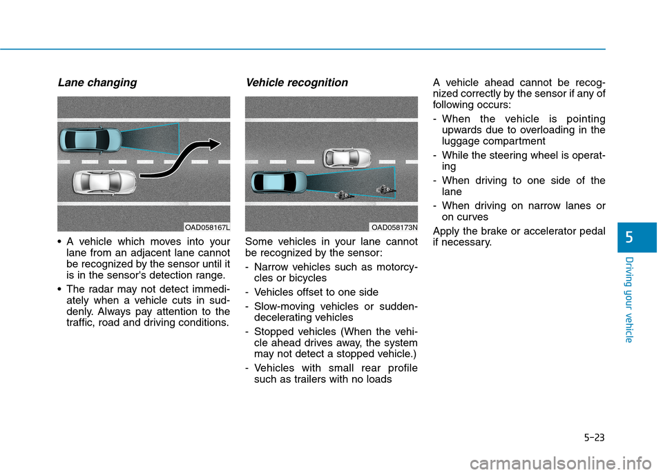 Hyundai Ioniq Electric 2020 Owners Manual 5-23
Driving your vehicle
Lane changing
A vehicle which moves into your
lane from an adjacent lane cannot
be recognized by the sensor until it
is in the sensors detection range.
The radar may not d Hyundai Ioniq Electric 2020 Owners Manual 5-23
Driving your vehicle
Lane changing
A vehicle which moves into your
lane from an adjacent lane cannot
be recognized by the sensor until it
is in the sensors detection range.
The radar may not d