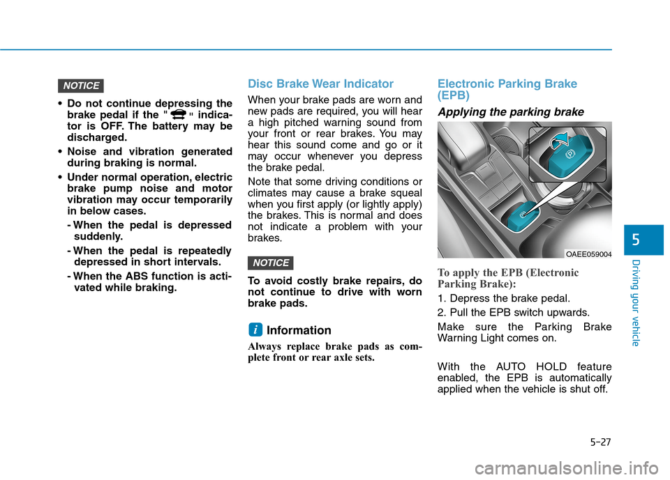 Hyundai Ioniq Electric 2020 Owners Guide 5-27
Driving your vehicle
5
 Do not continue depressing the
brake pedal if the "
"indica-
tor is OFF. The battery may be
discharged.
 Noise and vibration generated
during braking is normal.
 Under nor