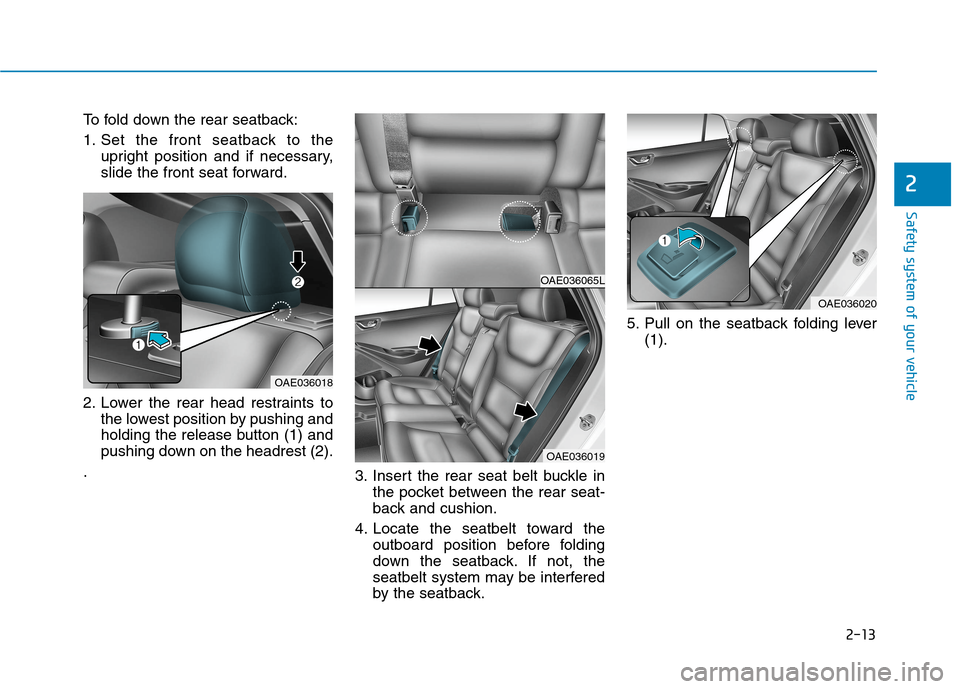 Hyundai Ioniq Electric 2020  Owners Manual 2-13
Safety system of your vehicle
To fold down the rear seatback:
1. Set the front seatback to the
upright position and if necessary,
slide the front seat forward.
2. Lower the rear head restraints t