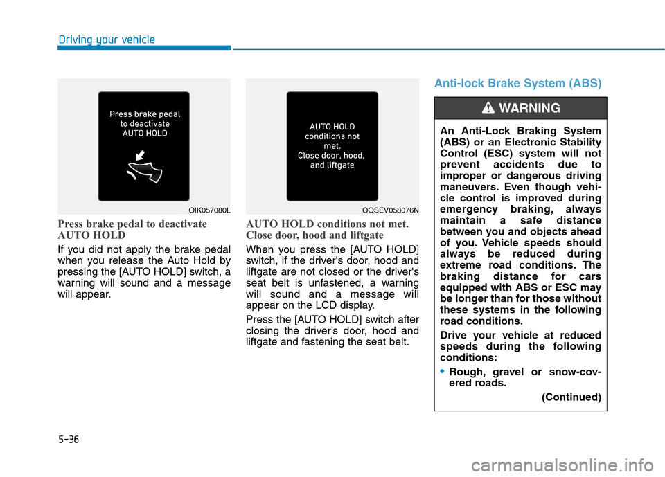 Hyundai Ioniq Electric 2020  Owners Manual 5-36
Driving your vehicle
Press brake pedal to deactivate
AUTO HOLD
If you did not apply the brake pedal
when you release the Auto Hold by
pressing the [AUTO HOLD] switch, a
warning will sound and a m