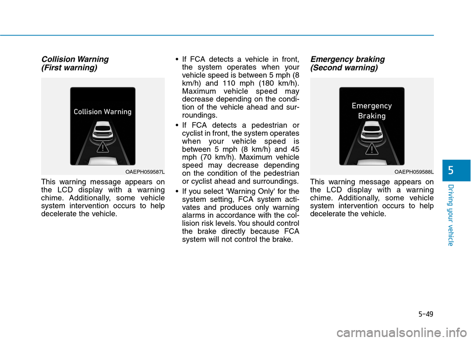 Hyundai Ioniq Electric 2020  Owners Manual 5-49
Driving your vehicle
5
Collision Warning 
(First warning)
This warning message appears on
the LCD display with a warning
chime. Additionally, some vehicle
system intervention occurs to help
decel