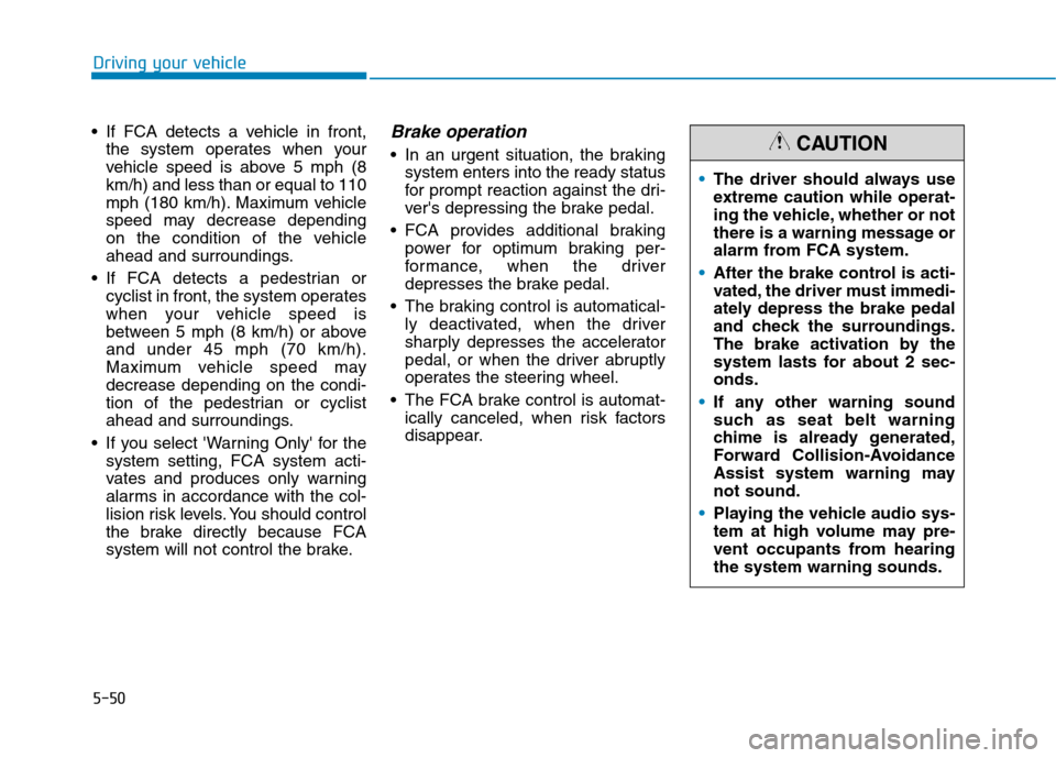 Hyundai Ioniq Electric 2020  Owners Manual 5-50
Driving your vehicle
 If FCA detects a vehicle in front,
the system operates when your
vehicle speed is above 5 mph (8
km/h) and less than or equal to 110
mph (180 km/h). Maximum vehicle
speed ma