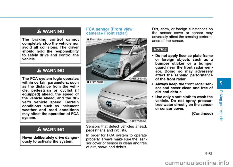 Hyundai Ioniq Electric 2020  Owners Manual 5-51
Driving your vehicle
5
FCA sensor (Front view 
camera+ Front radar)
Sensors that detect vehicles ahead,
pedestrians and cyclists.
In order for FCA system to operate
properly, always make sure the