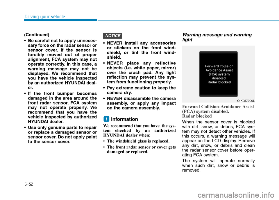 Hyundai Ioniq Electric 2020  Owners Manual 5-52
Driving your vehicle
(Continued)
 Be careful not to apply unneces-
sary force on the radar sensor or
sensor cover. If the sensor is
forcibly moved out of proper
alignment, FCA system may not
oper