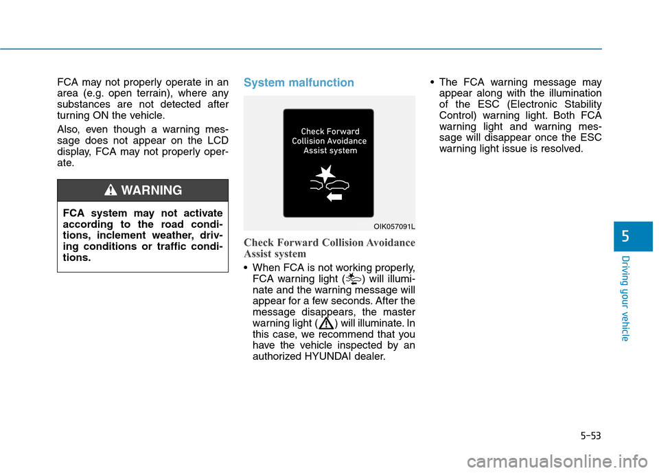 Hyundai Ioniq Electric 2020  Owners Manual 5-53
Driving your vehicle
5
FCA may not properly operate in an
area (e.g. open terrain), where any
substances are not detected after
turning ON the vehicle.
Also, even though a warning mes-
sage does 