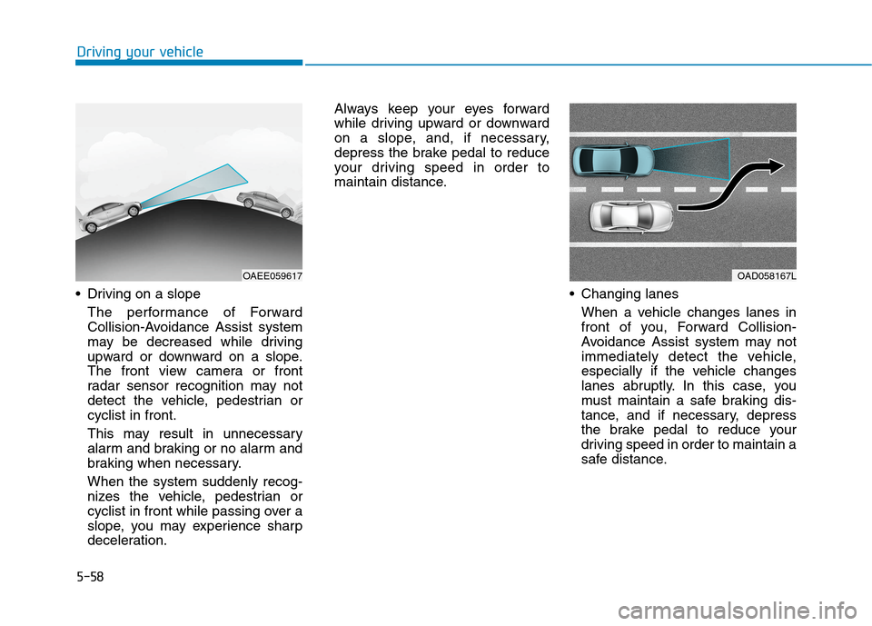 Hyundai Ioniq Electric 2020  Owners Manual 5-58
Driving your vehicle
 Driving on a slope
The performance of Forward
Collision-Avoidance Assist system
may be decreased while driving
upward or downward on a slope.
The front view camera or front
