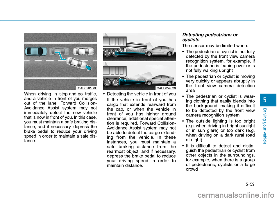 Hyundai Ioniq Electric 2020  Owners Manual 5-59
Driving your vehicle
5
When driving in stop-and-go traffic,
and a vehicle in front of you merges
out of the lane, Forward Collision-
Avoidance Assist system may not
immediately detect the new veh