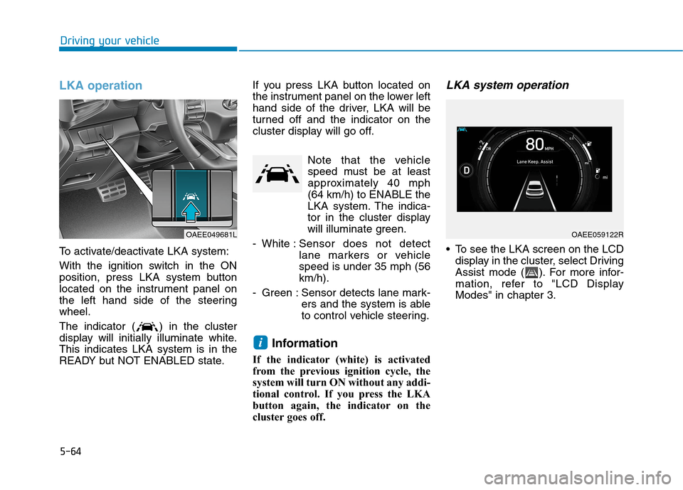 Hyundai Ioniq Electric 2020  Owners Manual 5-64
Driving your vehicle
LKA operation
To activate/deactivate LKA system:
With the ignition switch in the ON
position, press LKA system button
located on the instrument panel on
the left hand side of
