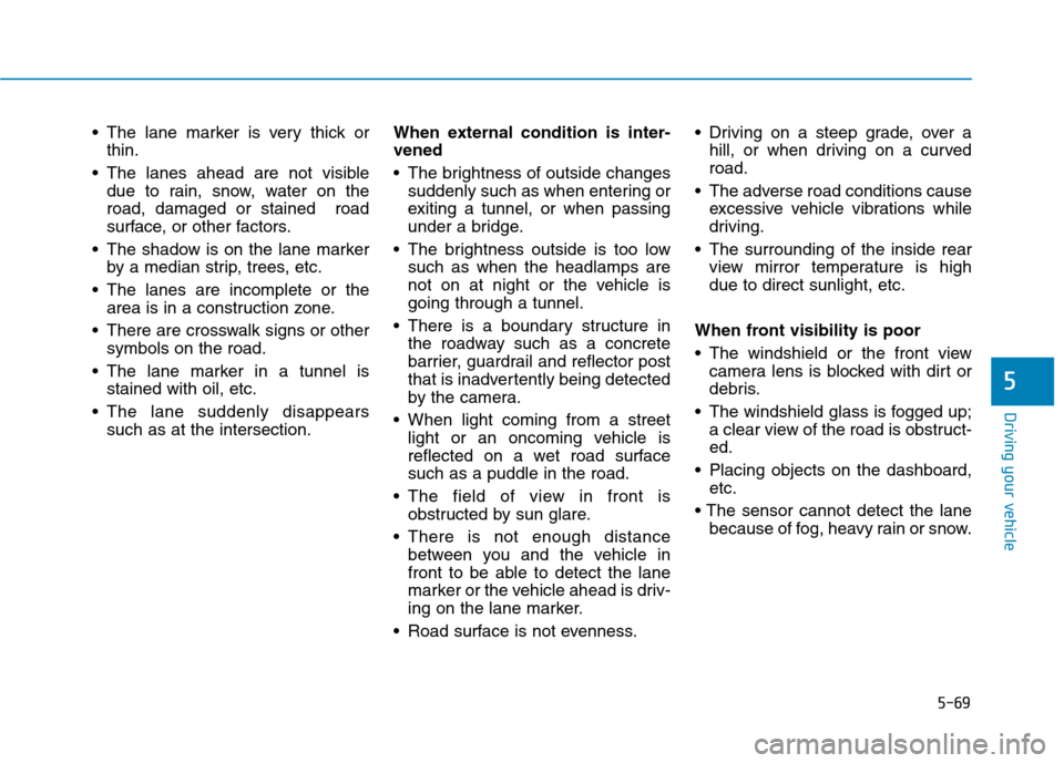Hyundai Ioniq Electric 2020 Owners Manual 5-69
Driving your vehicle
5
The lane marker is very thick or
thin.
The lanes ahead are not visible
due to rain, snow, water on the
road, damaged or stained road
surface, or other factors.
The shad Hyundai Ioniq Electric 2020 Owners Manual 5-69
Driving your vehicle
5
The lane marker is very thick or
thin.
The lanes ahead are not visible
due to rain, snow, water on the
road, damaged or stained road
surface, or other factors.
The shad