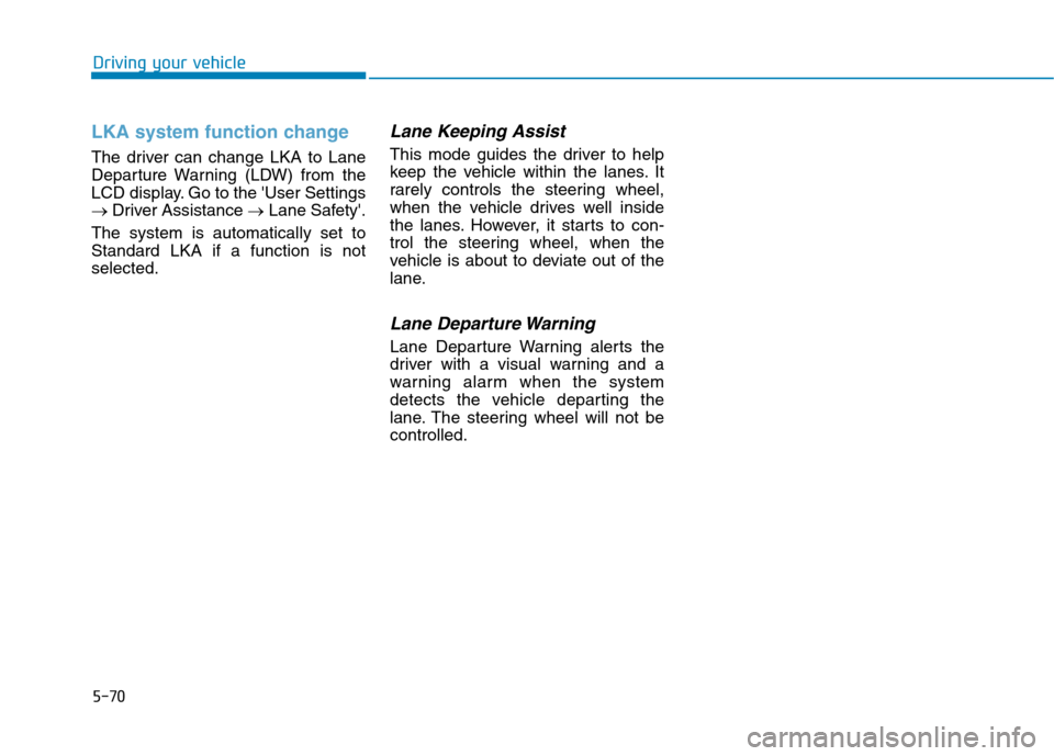 Hyundai Ioniq Electric 2020 Owners Manual 5-70
Driving your vehicle
LKA system function change
The driver can change LKA to Lane
Departure Warning (LDW) from the
LCD display. Go to the User Settings
→Driver Assistance →Lane Safety.
The Hyundai Ioniq Electric 2020 Owners Manual 5-70
Driving your vehicle
LKA system function change
The driver can change LKA to Lane
Departure Warning (LDW) from the
LCD display. Go to the User Settings
→Driver Assistance →Lane Safety.
The