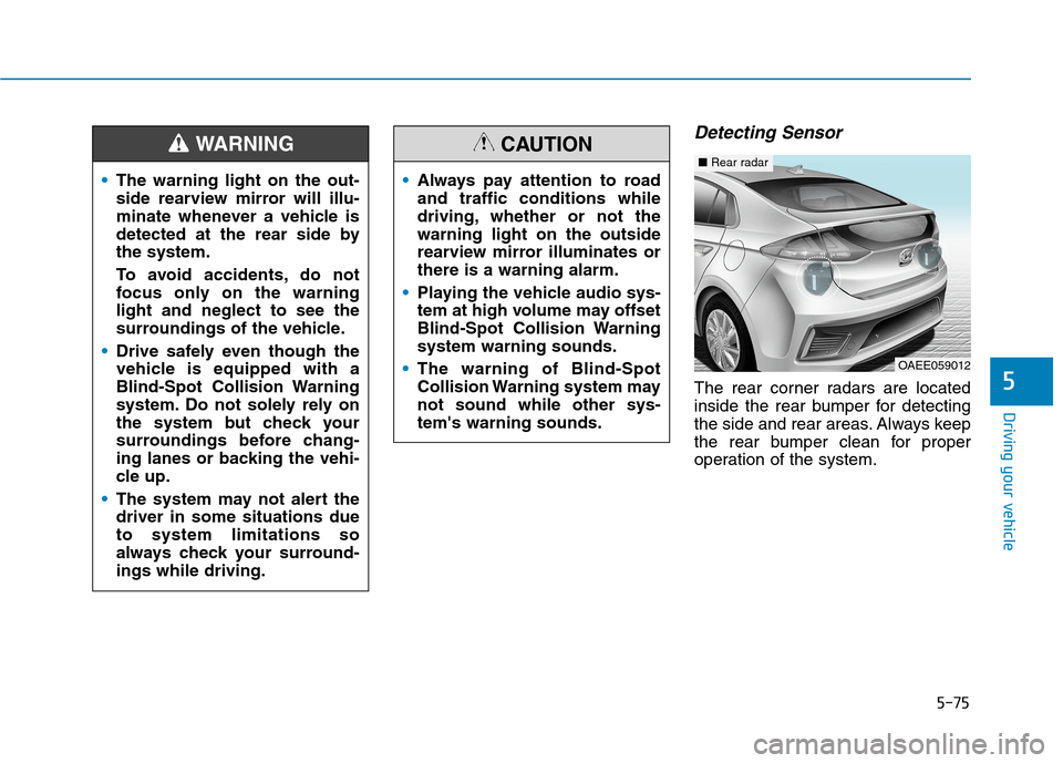 Hyundai Ioniq Electric 2020  Owners Manual 5-75
Driving your vehicle
5
Detecting Sensor 
The rear corner radars are located
inside the rear bumper for detecting
the side and rear areas. Always keep
the rear bumper clean for proper
operation of