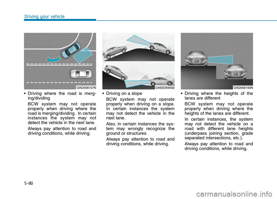 Hyundai Ioniq Electric 2020  Owners Manual 5-80
 Driving where the road is merg-
ing/dividing
BCW system may not operate
properly when driving where the
road is merging/dividing. In certain
instances the system may not
detect the vehicle in th