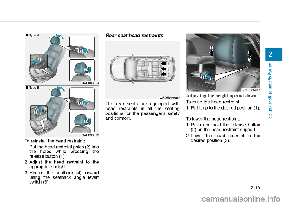 Hyundai Ioniq Electric 2020 Owners Guide 2-19
Safety system of your vehicle
2
To reinstall the head restraint:
1. Put the head restraint poles (2) into
the holes while pressing the
release button (1).
2. Adjust the head restraint to the
appr Hyundai Ioniq Electric 2020 Owners Guide 2-19
Safety system of your vehicle
2
To reinstall the head restraint:
1. Put the head restraint poles (2) into
the holes while pressing the
release button (1).
2. Adjust the head restraint to the
appr