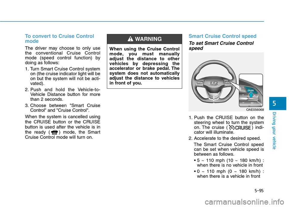 Hyundai Ioniq Electric 2020 Owners Manual 5-95
Driving your vehicle
5
To convert to Cruise Control
mode
The driver may choose to only use
the conventional Cruise Control
mode (speed control function) by
doing as follows:
1. Turn Smart Cruise Hyundai Ioniq Electric 2020 Owners Manual 5-95
Driving your vehicle
5
To convert to Cruise Control
mode
The driver may choose to only use
the conventional Cruise Control
mode (speed control function) by
doing as follows:
1. Turn Smart Cruise