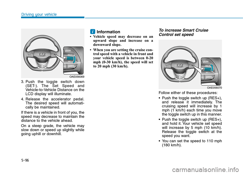 Hyundai Ioniq Electric 2020 Owners Manual 5-96
Driving your vehicle
3. Push the toggle switch down
(SET-). The Set Speed and
Vehicle-to-Vehicle Distance on the
LCD display will illuminate.
4. Release the accelerator pedal.
The desired speed w Hyundai Ioniq Electric 2020 Owners Manual 5-96
Driving your vehicle
3. Push the toggle switch down
(SET-). The Set Speed and
Vehicle-to-Vehicle Distance on the
LCD display will illuminate.
4. Release the accelerator pedal.
The desired speed w