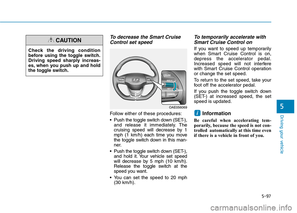 Hyundai Ioniq Electric 2020 Owners Manual 5-97
Driving your vehicle
5
To decrease the Smart Cruise
Control set speed
Follow either of these procedures:
Push the toggle switch down (SET-),
and release it immediately. The
cruising speed will d Hyundai Ioniq Electric 2020 Owners Manual 5-97
Driving your vehicle
5
To decrease the Smart Cruise
Control set speed
Follow either of these procedures:
Push the toggle switch down (SET-),
and release it immediately. The
cruising speed will d
