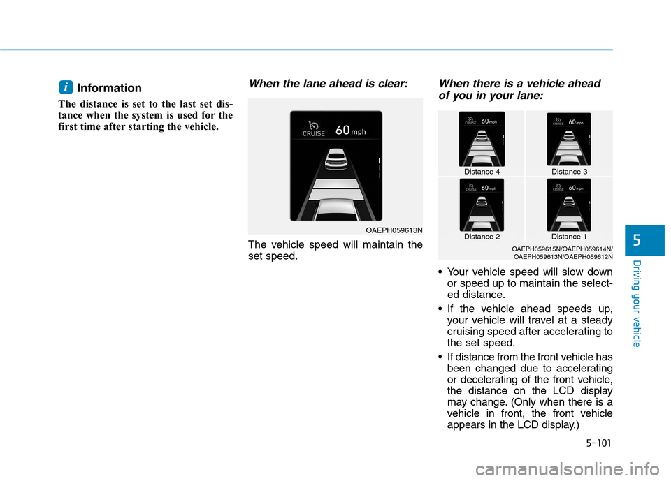 Hyundai Ioniq Electric 2020 Owners Manual 5-101
Driving your vehicle
5
Information
The distance is set to the last set dis-
tance when the system is used for the
first time after starting the vehicle.
When the lane ahead is clear:
The vehicle Hyundai Ioniq Electric 2020 Owners Manual 5-101
Driving your vehicle
5
Information
The distance is set to the last set dis-
tance when the system is used for the
first time after starting the vehicle.
When the lane ahead is clear:
The vehicle