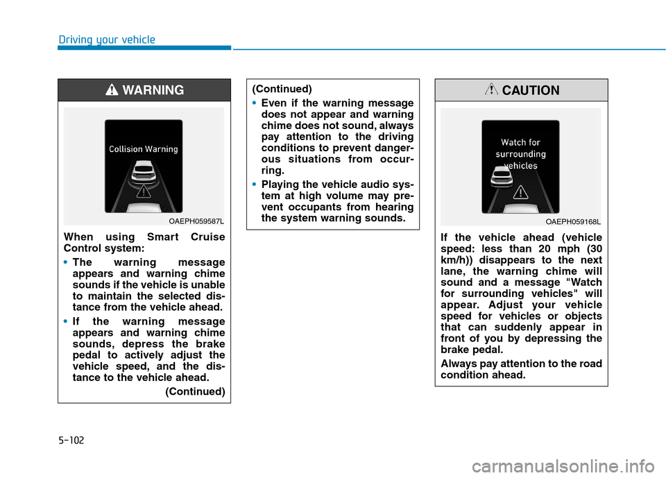 Hyundai Ioniq Electric 2020 Owners Manual 5-102
Driving your vehicle
When using Smart Cruise
Control system:
The warning message
appears and warning chime
sounds if the vehicle is unable
to maintain the selected dis-
tance from the vehicle ah Hyundai Ioniq Electric 2020 Owners Manual 5-102
Driving your vehicle
When using Smart Cruise
Control system:
The warning message
appears and warning chime
sounds if the vehicle is unable
to maintain the selected dis-
tance from the vehicle ah