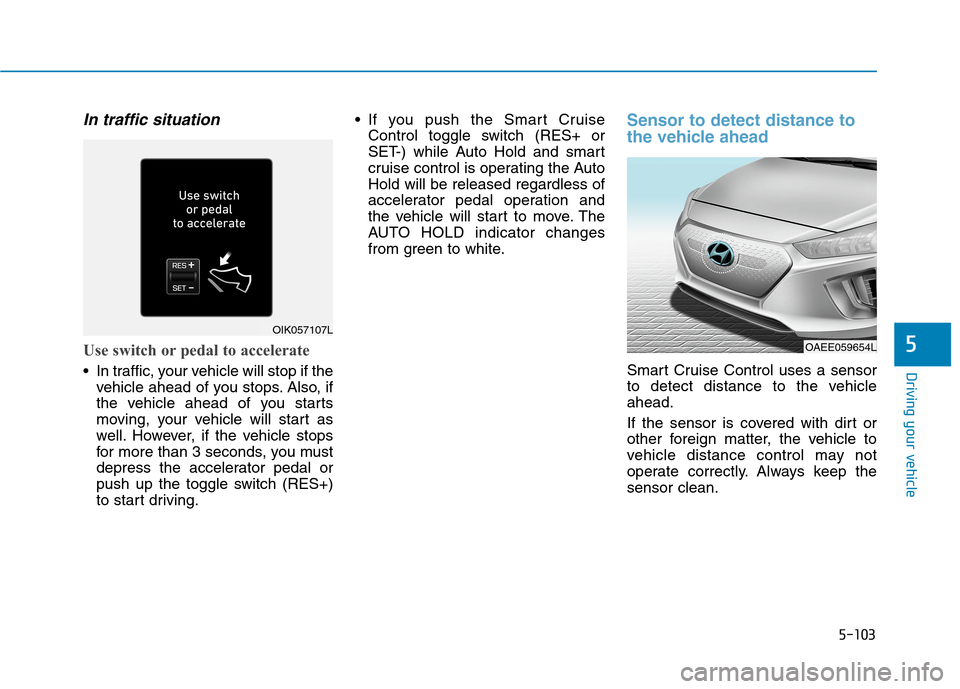 Hyundai Ioniq Electric 2020 Owners Manual 5-103
Driving your vehicle
5
In traffic situation
Use switch or pedal to accelerate
In traffic, your vehicle will stop if the
vehicle ahead of you stops. Also, if
the vehicle ahead of you starts
movi Hyundai Ioniq Electric 2020 Owners Manual 5-103
Driving your vehicle
5
In traffic situation
Use switch or pedal to accelerate
In traffic, your vehicle will stop if the
vehicle ahead of you stops. Also, if
the vehicle ahead of you starts
movi