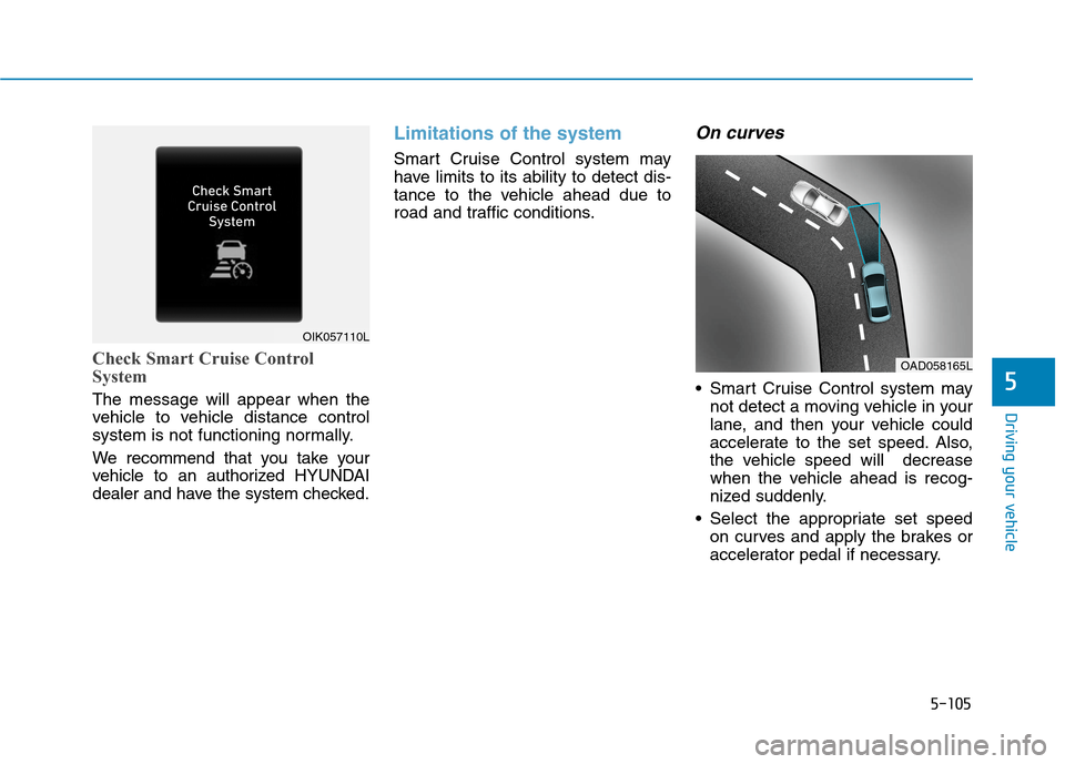 Hyundai Ioniq Electric 2020  Owners Manual 5-105
Driving your vehicle
5
Check Smart Cruise Control
System
The message will appear when the
vehicle to vehicle distance control
system is not functioning normally.
We recommend that you take your
