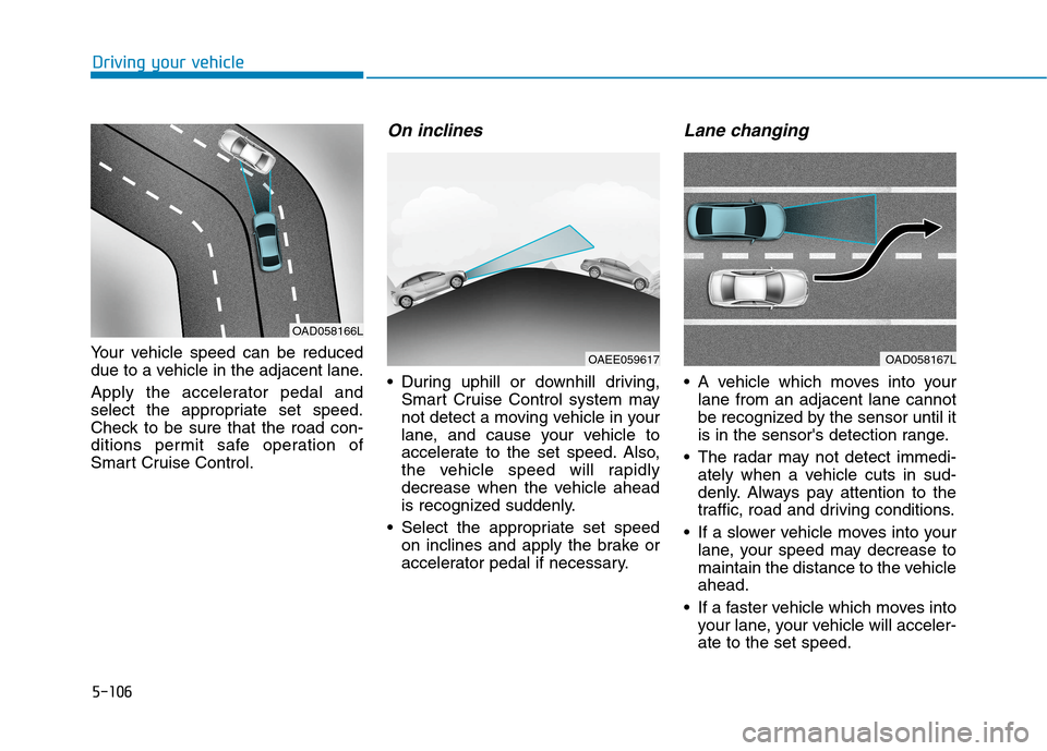 Hyundai Ioniq Electric 2020  Owners Manual 5-106
Driving your vehicle
Your vehicle speed can be reduced
due to a vehicle in the adjacent lane.
Apply the accelerator pedal and
select the appropriate set speed.
Check to be sure that the road con