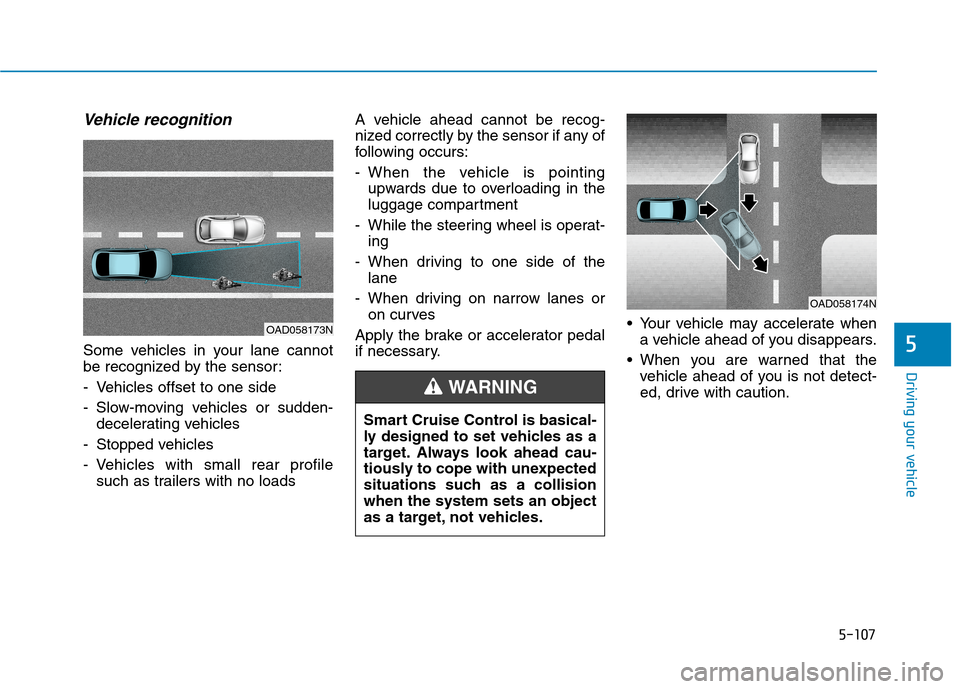 Hyundai Ioniq Electric 2020  Owners Manual 5-107
Driving your vehicle
5
Vehicle recognition
Some vehicles in your lane cannot
be recognized by the sensor:
- Vehicles offset to one side
- Slow-moving vehicles or sudden-
decelerating vehicles 
-