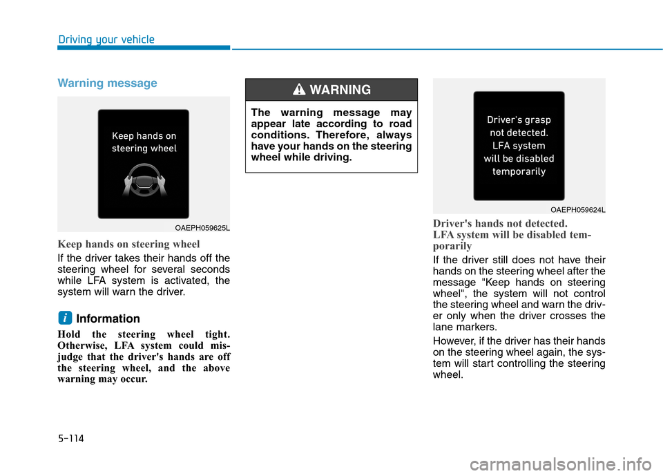 Hyundai Ioniq Electric 2020  Owners Manual 5-114
Driving your vehicle
Warning message
Keep hands on steering wheel
If the driver takes their hands off the
steering wheel for several seconds
while LFA system is activated, the
system will warn t